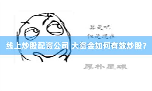 线上炒股配资公司 大资金如何有效炒股？