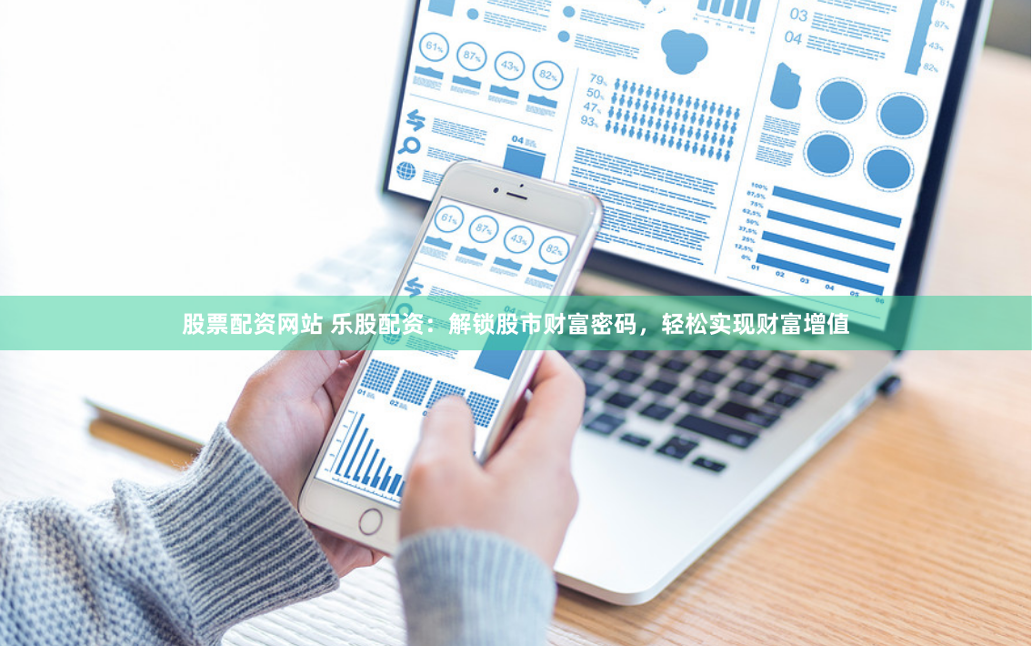 股票配资网站 乐股配资：解锁股市财富密码，轻松实现财富增值