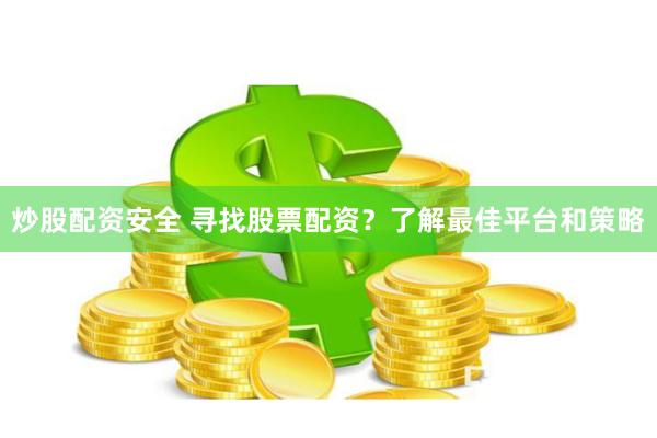 炒股配资安全 寻找股票配资？了解最佳平台和策略