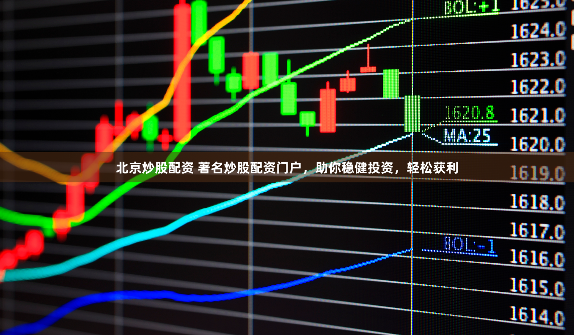 北京炒股配资 著名炒股配资门户，助你稳健投资，轻松获利