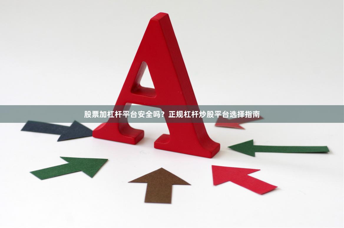 股票加杠杆平台安全吗？正规杠杆炒股平台选择指南