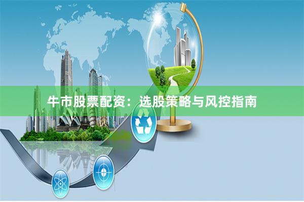牛市股票配资：选股策略与风控指南