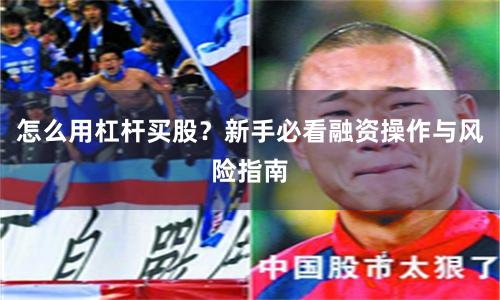 怎么用杠杆买股？新手必看融资操作与风险指南