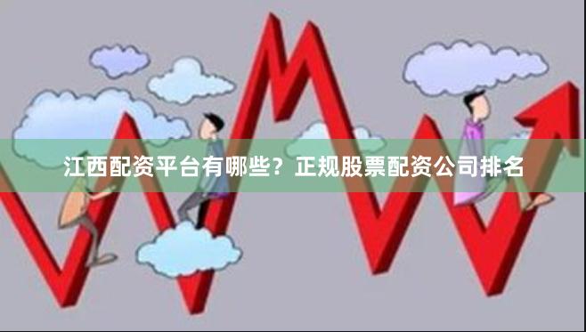 江西配资平台有哪些？正规股票配资公司排名