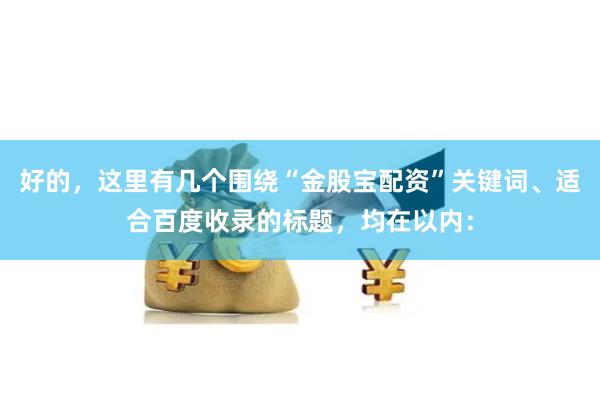 好的，这里有几个围绕“金股宝配资”关键词、适合百度收录的标题，均在以内：