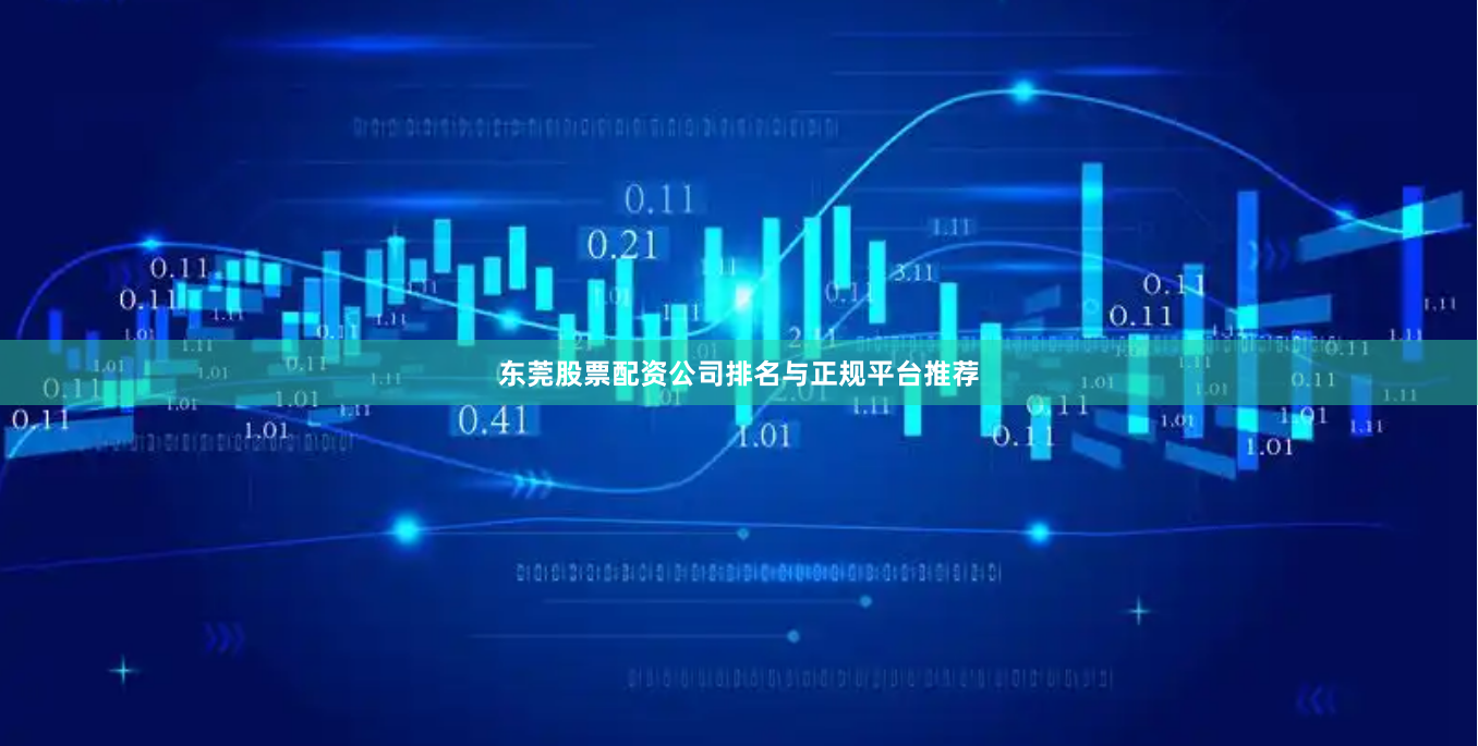 东莞股票配资公司排名与正规平台推荐