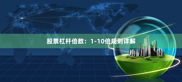 股票杠杆倍数：1-10倍规则详解