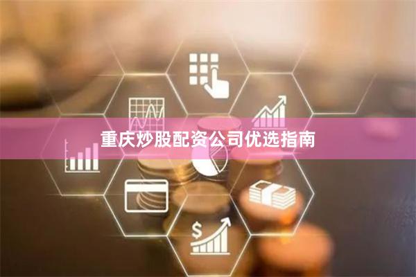 重庆炒股配资公司优选指南