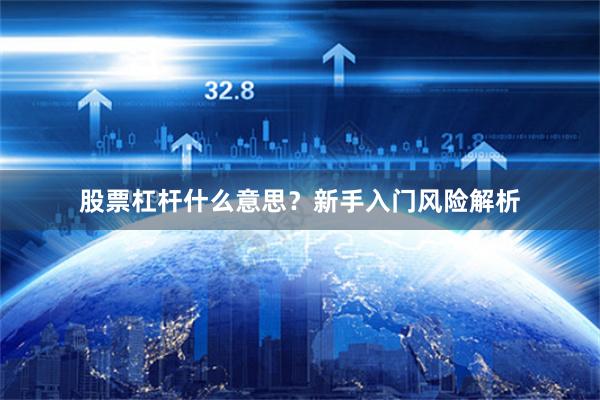 股票杠杆什么意思？新手入门风险解析