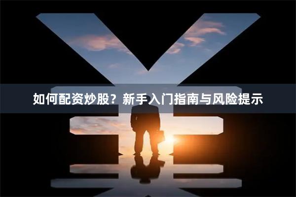 如何配资炒股？新手入门指南与风险提示