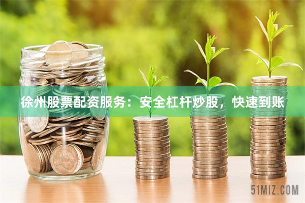徐州股票配资服务：安全杠杆炒股，快速到账