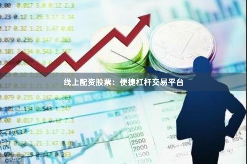 线上配资股票：便捷杠杆交易平台