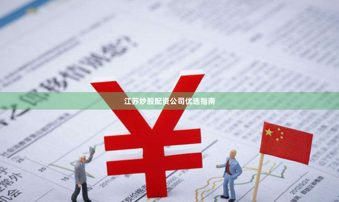 江苏炒股配资公司优选指南