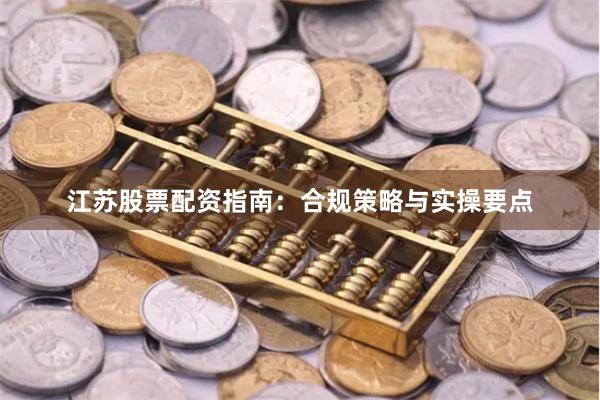 江苏股票配资指南：合规策略与实操要点